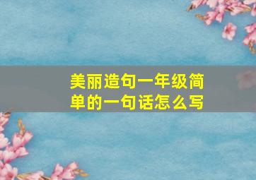 美丽造句一年级简单的一句话怎么写