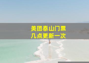 美团泰山门票几点更新一次