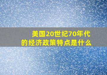 美国20世纪70年代的经济政策特点是什么