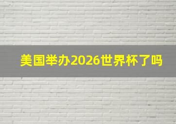 美国举办2026世界杯了吗