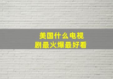 美国什么电视剧最火爆最好看