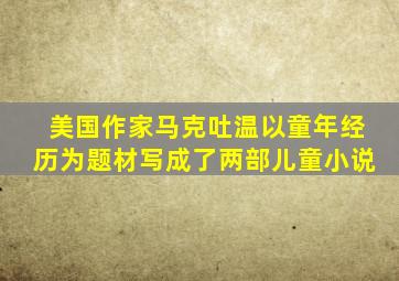 美国作家马克吐温以童年经历为题材写成了两部儿童小说