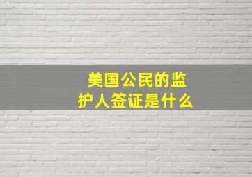 美国公民的监护人签证是什么