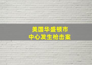 美国华盛顿市中心发生枪击案