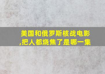 美国和俄罗斯核战电影,把人都烧焦了是哪一集