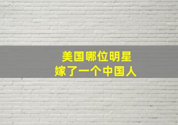 美国哪位明星嫁了一个中国人