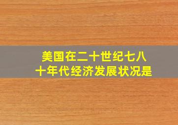 美国在二十世纪七八十年代经济发展状况是