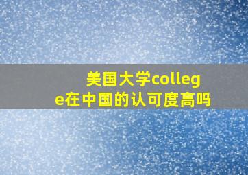 美国大学college在中国的认可度高吗