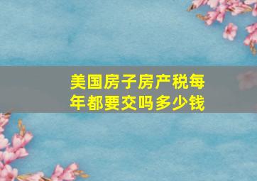 美国房子房产税每年都要交吗多少钱