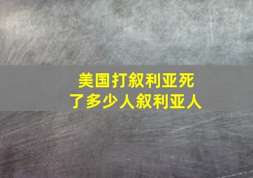 美国打叙利亚死了多少人叙利亚人