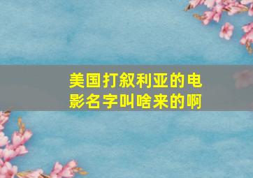 美国打叙利亚的电影名字叫啥来的啊