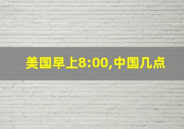 美国早上8:00,中国几点