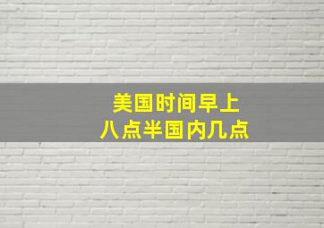 美国时间早上八点半国内几点