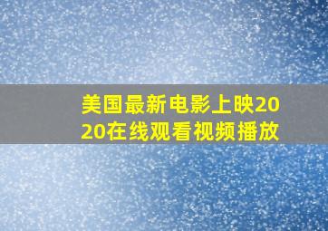 美国最新电影上映2020在线观看视频播放