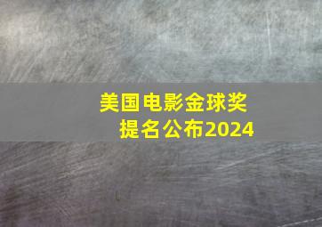 美国电影金球奖提名公布2024