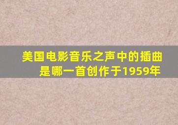 美国电影音乐之声中的插曲是哪一首创作于1959年