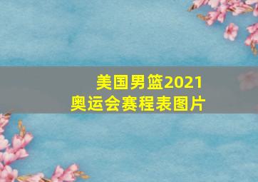 美国男篮2021奥运会赛程表图片