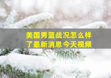 美国男篮战况怎么样了最新消息今天视频