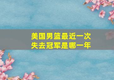 美国男篮最近一次失去冠军是哪一年