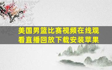 美国男篮比赛视频在线观看直播回放下载安装苹果