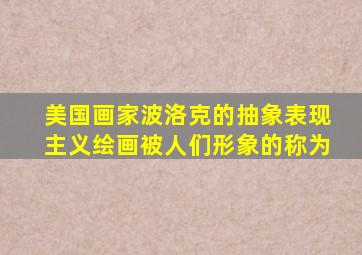 美国画家波洛克的抽象表现主义绘画被人们形象的称为