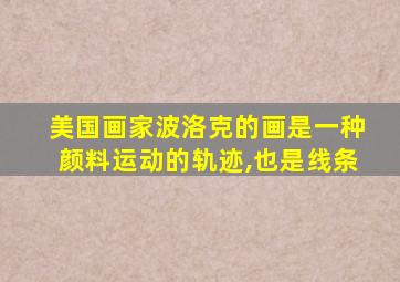 美国画家波洛克的画是一种颜料运动的轨迹,也是线条