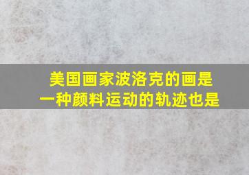 美国画家波洛克的画是一种颜料运动的轨迹也是