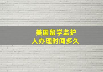 美国留学监护人办理时间多久