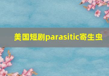 美国短剧parasitic寄生虫