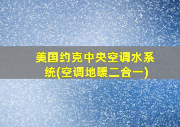 美国约克中央空调水系统(空调地暖二合一)