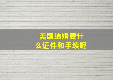 美国结婚要什么证件和手续呢