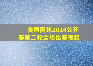 美国网球2024公开赛第二轮全场比赛视频