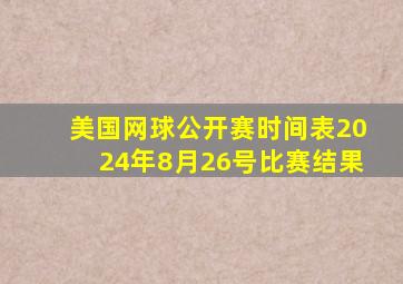 美国网球公开赛时间表2024年8月26号比赛结果