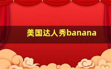 美国达人秀banana