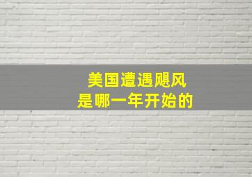 美国遭遇飓风是哪一年开始的