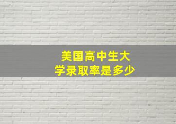 美国高中生大学录取率是多少