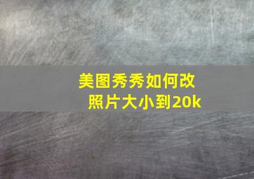 美图秀秀如何改照片大小到20k