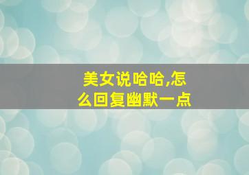 美女说哈哈,怎么回复幽默一点