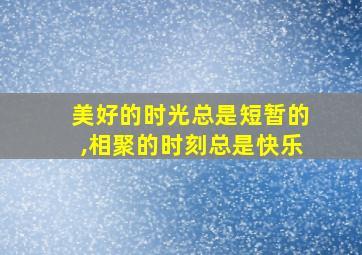 美好的时光总是短暂的,相聚的时刻总是快乐