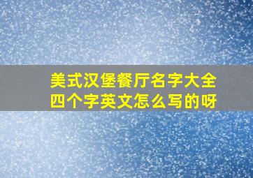 美式汉堡餐厅名字大全四个字英文怎么写的呀