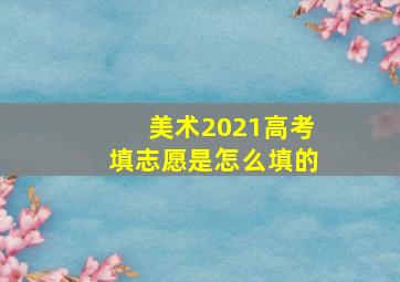 美术2021高考填志愿是怎么填的