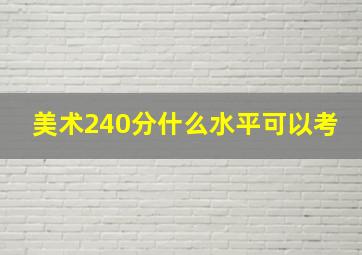 美术240分什么水平可以考