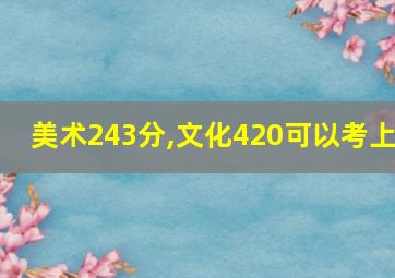 美术243分,文化420可以考上