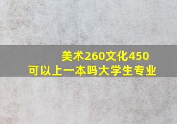 美术260文化450可以上一本吗大学生专业