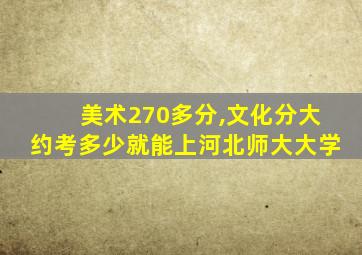 美术270多分,文化分大约考多少就能上河北师大大学