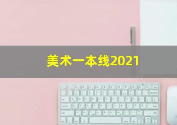 美术一本线2021