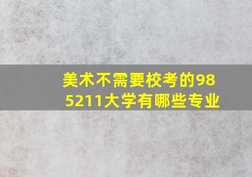 美术不需要校考的985211大学有哪些专业