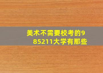 美术不需要校考的985211大学有那些