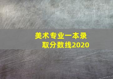 美术专业一本录取分数线2020