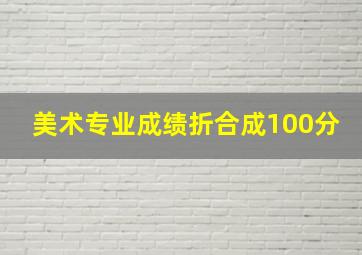 美术专业成绩折合成100分